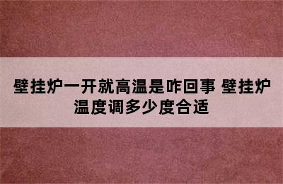 壁挂炉一开就高温是咋回事 壁挂炉温度调多少度合适